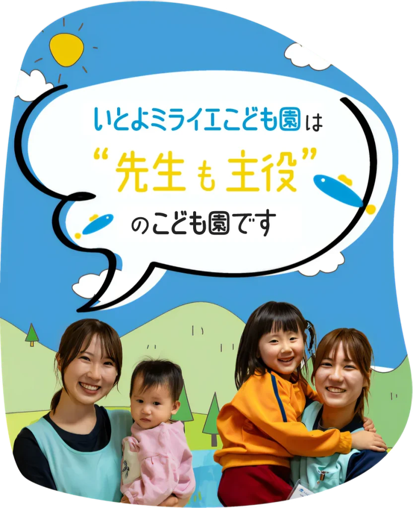 いとよミライエこども園は「先生も主役」のこども園です。